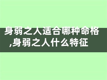 身弱之人适合哪种命格,身弱之人什么特征