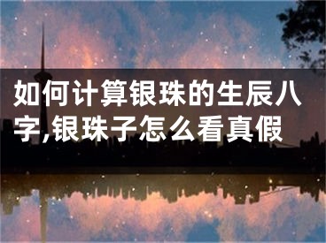如何计算银珠的生辰八字,银珠子怎么看真假