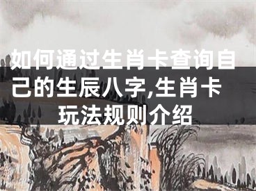 如何通过生肖卡查询自己的生辰八字,生肖卡玩法规则介绍