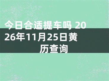 今日合适提车吗 2026年11月25日黄历查询
