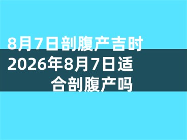 8月7日剖腹产吉时 2026年8月7日适合剖腹产吗