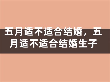 五月适不适合结婚，五月适不适合结婚生子