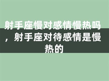射手座慢对感情慢热吗，射手座对待感情是慢热的