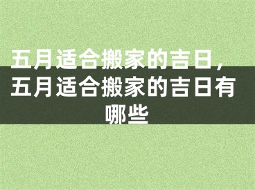 五月适合搬家的吉日，五月适合搬家的吉日有哪些
