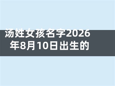 汤姓女孩名字2026年8月10日出生的