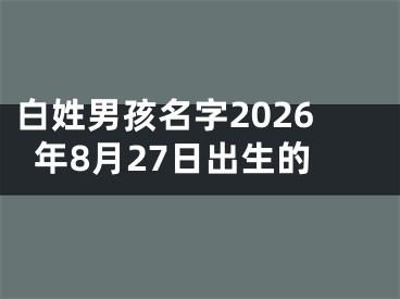 白姓男孩名字2026年8月27日出生的