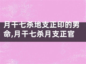月干七杀地支正印的男命,月干七杀月支正官