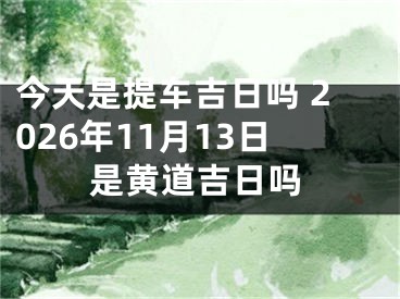 今天是提车吉日吗 2026年11月13日是黄道吉日吗