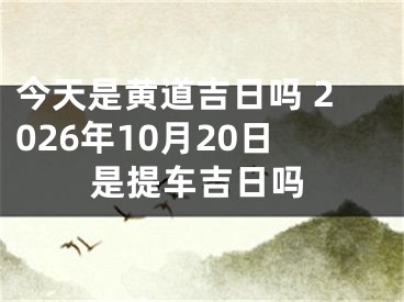 今天是黄道吉日吗 2026年10月20日是提车吉日吗