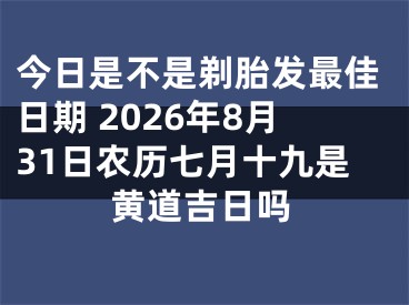 今日是不是剃胎发最佳日期 2026年8月31日农历七月十九是黄道吉日吗