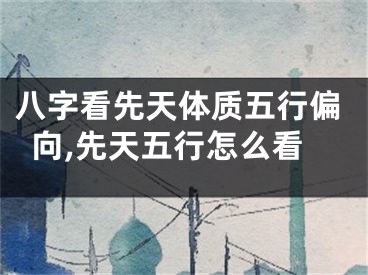 八字看先天体质五行偏向,先天五行怎么看
