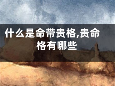 什么是命带贵格,贵命格有哪些