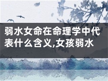 弱水女命在命理学中代表什么含义,女孩弱水
