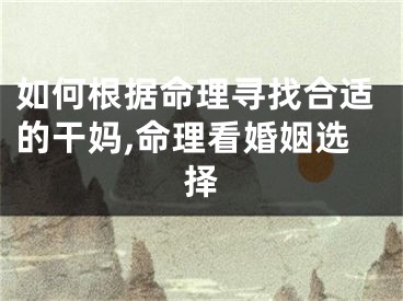如何根据命理寻找合适的干妈,命理看婚姻选择