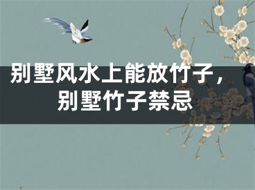 别墅风水上能放竹子，别墅竹子禁忌
