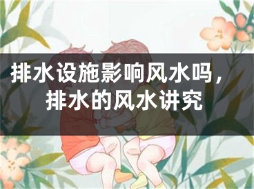 排水设施影响风水吗，排水的风水讲究