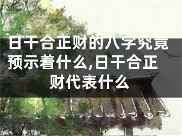 日干合正财的八字究竟预示着什么,日干合正财代表什么