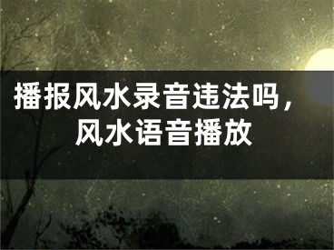 播报风水录音违法吗，风水语音播放