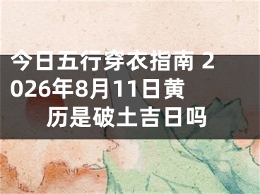 今日五行穿衣指南 2026年8月11日黄历是破土吉日吗