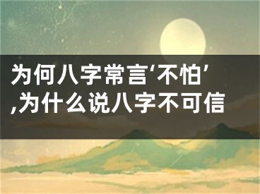 为何八字常言‘不怕’,为什么说八字不可信
