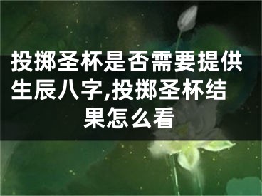 投掷圣杯是否需要提供生辰八字,投掷圣杯结果怎么看