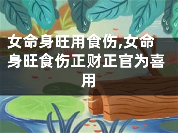 女命身旺用食伤,女命身旺食伤正财正官为喜用