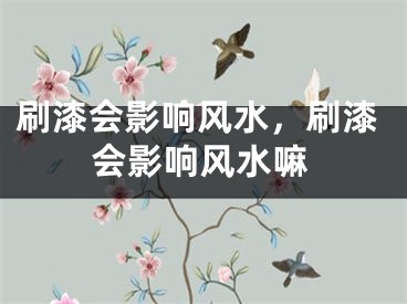 刷漆会影响风水，刷漆会影响风水嘛