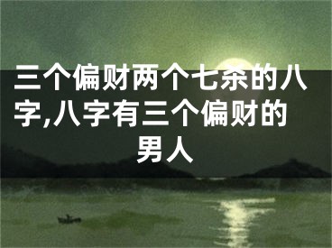 三个偏财两个七杀的八字,八字有三个偏财的男人
