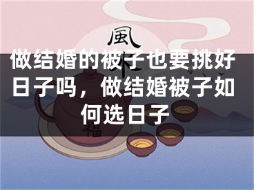 做结婚的被子也要挑好日子吗,做结婚被子如何选日子