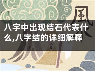 八字中出现结石代表什么,八字结的详细解释