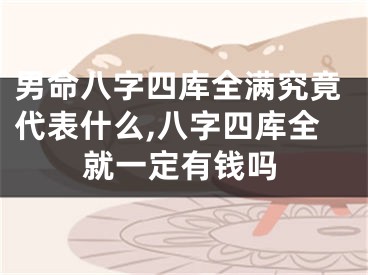 男命八字四库全满究竟代表什么,八字四库全就一定有钱吗
