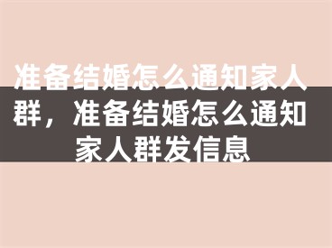 准备结婚怎么通知家人群，准备结婚怎么通知家人群发信息