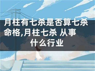 月柱有七杀是否算七杀命格,月柱七杀 从事什么行业