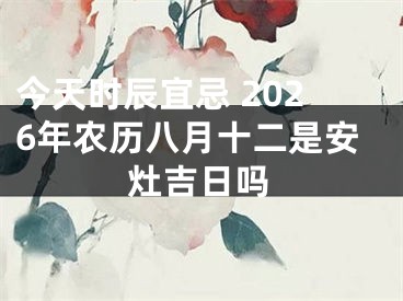 今天时辰宜忌 2026年农历八月十二是安灶吉日吗
