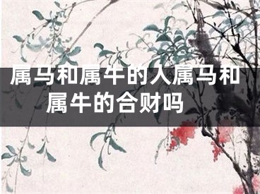 属马和属牛的人属马和属牛的合财吗 