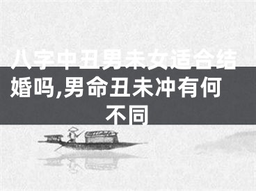 八字中丑男未女适合结婚吗,男命丑未冲有何不同