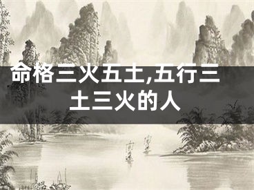 命格三火五土,五行三土三火的人