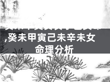 癸未甲寅癸亥丁巳女命,癸未甲寅己未辛未女命理分析
