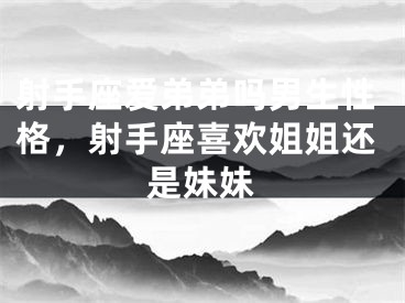 射手座爱弟弟吗男生性格，射手座喜欢姐姐还是妹妹