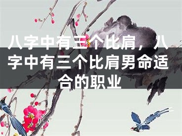八字中有三个比肩，八字中有三个比肩男命适合的职业