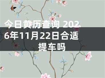 今日黄历查询 2026年11月22日合适提车吗