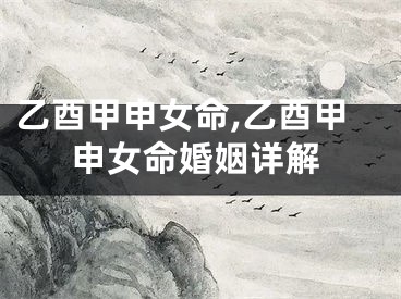 乙酉甲申女命,乙酉甲申女命婚姻详解