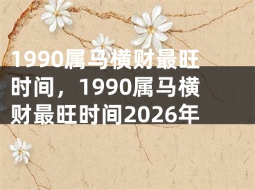 1990属马横财最旺时间，1990属马横财最旺时间2026年