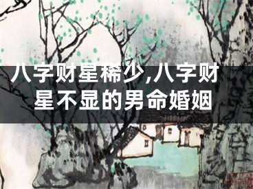 八字财星稀少,八字财星不显的男命婚姻