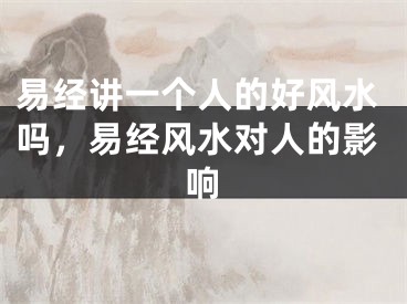 易经讲一个人的好风水吗，易经风水对人的影响