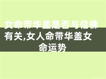 女命带华盖是否与信佛有关,女人命带华盖女命运势