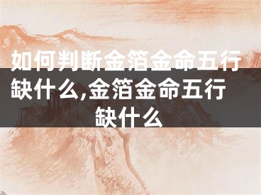 如何判断金箔金命五行缺什么,金箔金命五行缺什么