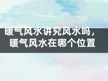 暖气风水讲究风水吗，暖气风水在哪个位置