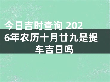 今日吉时查询 2026年农历十月廿九是提车吉日吗