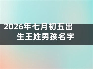 2026年七月初五出生王姓男孩名字